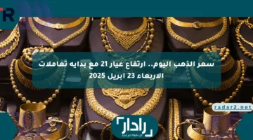 سعر الذهب اليوم.. ارتفاع عيار 21 مع بداية تعاملات الأربعاء 23 أبريل 2025